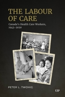 The Labour of Care: Canada's Health Care Workers, 1945-2020 (Osgoode Society for Canadian Legal History) 1487564279 Book Cover