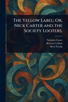 The Yellow Label; Or, Nick Carter and the Society Looters. 1023544881 Book Cover