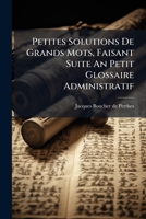 Petites Solutions de Grands Mots, Faisant Suite Au Petit Glossaire Administratif 1146200447 Book Cover