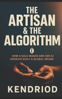 The Artisan & the Algorithm: How a Solo Maker and Her AI Sidekick Built a Global Brand B0FPF9XFNH Book Cover