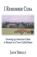 I Remember Cuba: Growing Up American-Cuban, a Memoir of a Town Called Banes 1589093224 Book Cover