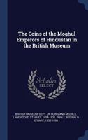 The Coins of the Moghul Emperors of Hindustan in the British Museum 1017739285 Book Cover