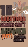 Ten Questions Science Can't Answer (Yet!): A Guide to Science's Greatest Mysteries 0230622844 Book Cover