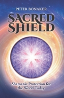 Sacred Shield: Shamanic Protection for the World Today 1641843306 Book Cover