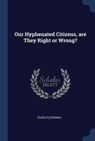 Our hyphenated citizens, are they right or wrong? 1376638339 Book Cover