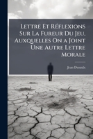 Lettre Et Reflexions Sur La Fureur Du Jeu, Auxquelles on a Joint Une Autre Lettre Morale... 1147881022 Book Cover