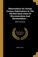 Observations On Certain Curious Indentations In The Old Red Sand-stone Of Worcestershire And Herefordshire ...: With Engravings... 1012616061 Book Cover
