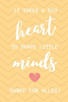It Takes a Big Heart to Shape Little Minds Danke F�r Alles!: A5 52 WOCHEN KALENDER Geschenkidee f�r Lehrer Erzieher - Abschiedsgeschenk Grundschule - Klassengeschenk - Dankesch�n - Lehrer Geschenk - W 1711644498 Book Cover