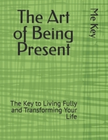 The Art of Being Present: The Key to Living Fully and Transforming Your Life B0BYGTBJQZ Book Cover