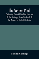 The Western Pilot: Containing Charts of the Ohio River and of the Mississippi, From the Mouth of the Missouri to the Gulf of Mexico; Accompanied With ... Description of the Towns on Their Banks, ... 9354506402 Book Cover