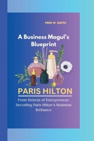 PARIS HILTON: A Business Mogul’s Blueprint-From Heiress of Entrepreneur: Decoding Paris Hilton’s Business Brilliance B0CSB4FBZP Book Cover