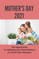 Mother's Day 2021: The Opportunity To Celebrate And Thank Mothers For All Of Their Kindness: Guide To Mother’S Day B093WMPMNK Book Cover