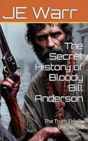 The Secret History of Bloody Bill Anderson: The Truth Finally Uncovered 196553516X Book Cover