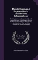 Muscle Spasm and Degeneration in Intrathoracic Inflammations: Their Importance As Diagnostic Aids and Their Influence in Producing and Altering the ... Part in the Causation of Changes in the Bony 1016696825 Book Cover