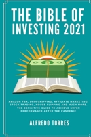 The Bible of Investing 2021: Amazon fba, dropshipping, affiliate marketing, stock trading, house flipping and much more. the definitive guide to achieve super performance after the pandemic 1914253590 Book Cover