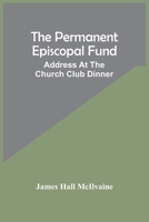 The Permanent Episcopal Fund: Address At The Church Club Dinner 9354448569 Book Cover