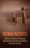 Remainders: Battles to Rescue Orphaned, Abandoned and Abused Children from the Evil Eye 1478148624 Book Cover