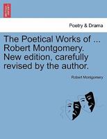 The Poetical Works of ... Robert Montgomery. New edition, carefully revised by the author. 1241541167 Book Cover