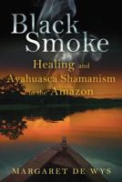 Black Smoke: A Woman's Journey of Healing, Wild Love, and Transformation in the Amazon 1402748833 Book Cover