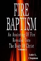 Fire Baptism: An Anointing of Fire Revealed Unto the Body of Christ 1456496212 Book Cover