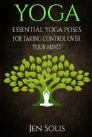 YOGA: Essential Yoga Poses for Taking Control Over Your Mind 1532736339 Book Cover