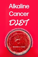 Alkaline Cancer Diet: A Working Guide and 21-Day Meal Plan for Fighting Cancer and Healing Naturally 1697110215 Book Cover