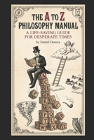 The A-to-Z Philosophy Manual: A Life-Saving Guide for Desperate Times B0GGX47744 Book Cover