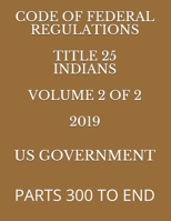 CODE OF FEDERAL REGULATIONS TITLE 25 INDIANS VOLUME 2 OF 2 2019: PARTS 300 TO END 1687822980 Book Cover