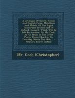 A Catalogue Of Greek, Roman And English Coins, Medallions And Medals, Of The Right Honourable Edward Earl Of Oxford, Deceas'd, Which Will Be Sold By ... Covent Garden, On Thursday March The 18th,... 1247359034 Book Cover