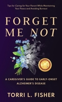 Forget Me Not: A Caregiver's Guide to Early-Onset Alzheimer's Disease: Tips for Caring for Your Parent While Maintaining Your Peace and Avoiding Burnout B0B762J1ZN Book Cover