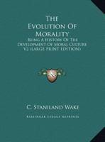 The Evolution of Morality: Being a History of the Development of Moral Culture V2 1428611428 Book Cover