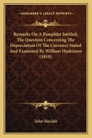 Remarks on a Pamphlet Intitled, "the Question Concerning the Depreciation of the Currency Stated and Examined" By William Huskisson, Esq. M. P: ... Intended to Explain the Real Nature, 1120865387 Book Cover