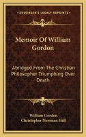 Memoir Of William Gordon: Abridged From The Christian Philosopher Triumphing Over Death 1163258091 Book Cover