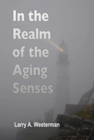 In the Realm of the Aging Senses: A guidebook to your sensory world as the years go by B0GWQFH9JD Book Cover