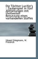 Die T�chter Lucifer's: Zauberspiel in f�nf Abtheilungen mit theilweiser Benutzung eines vorhandenen 1115453556 Book Cover