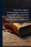 The Holy Bible Containing the Old and New Testaments Translated Out of the Original Tongues: Being the Version Set Forth A.D. 1611 Compared with the ... for the Universities of Oxford and Cambridge 1174773278 Book Cover