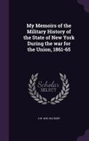 My Memoirs Of The Military History Of The State Of New York: During The War For The Union, 1861-1865 1016923791 Book Cover