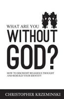 What Are You Without God?: How to Discredit Religious Thought and Rebuild Your Identity 0615789455 Book Cover