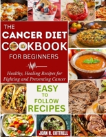 The Cancer Diet Cookbook For Beginners: Healthy, Healing Recipes for Fighting and Preventing Cancer B0BZFCW8XG Book Cover