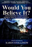 Would You Believe It?: Mysterious Tales From People You'd Least Expect 0692829083 Book Cover