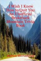 I Wish I Knew How to Quit You: An Unofficial Brokeback Mountain Trivia Book 1430303603 Book Cover