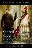 Sacred Sounds, Secular Spaces: Transforming Catholicism Through the Music of Third-Republic Paris 0197578055 Book Cover