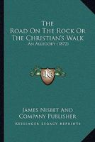 The Road On The Rock Or The Christian's Walk: An Allegory 1120923093 Book Cover