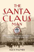 The Santa Claus Man: The Rise and Fall of a Jazz Age Con Man and the Invention of Christmas in New York 1493049151 Book Cover