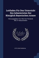 Leitfaden Für Den Unterricht Des Infanteristen Der Königlich Bayerischen Armee: Herausgegeben Von Otto Von Parseval. Mit 37 Holzschnitten 1377157857 Book Cover