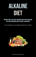 Alkaline Diet: Discover How To Alkalize Your Body With This PH Balance Diet And Superfoods Guide To Boost Your Energy. 1837872961 Book Cover