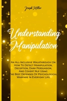 Understanding Manipulation: An All-Inclusive Walkthrough On How To Detect Manipulation, Deception, Dark Persuasion, And Covert Nlp Using The Best Defenses Of Psychological Warfare In Everyday Life. 1802235205 Book Cover