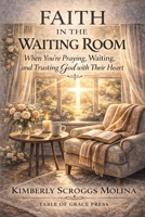 Faith in the waiting room: When You’re Praying, Waiting, and Trusting God with Their Heart B0GPN9T2KY Book Cover