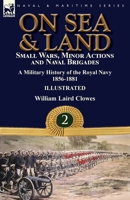 On Sea & Land: Small Wars, Minor Actions and Naval Brigades-A Military History of the Royal Navy Volume 2 1856-1881 1782827633 Book Cover