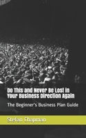 Do This and Never Be Lost in Your Business Direction Again: The Beginner's Business Plan Guide 1694157695 Book Cover